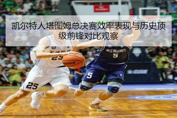 凯尔特人塔图姆总决赛效率表现与历史顶级前锋对比观察