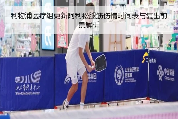 利物浦医疗组更新阿利松腿筋伤情时间表与复出前景解析