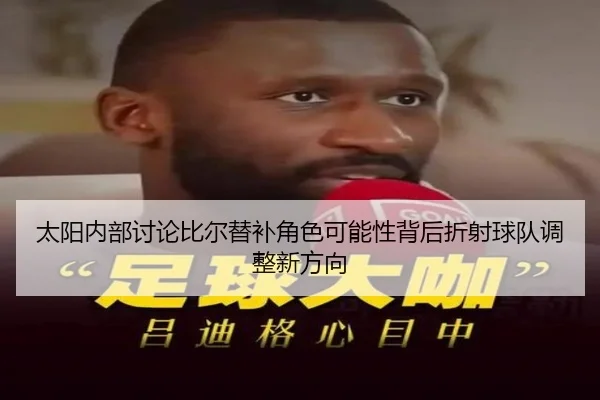 太阳内部讨论比尔替补角色可能性背后折射球队调整新方向