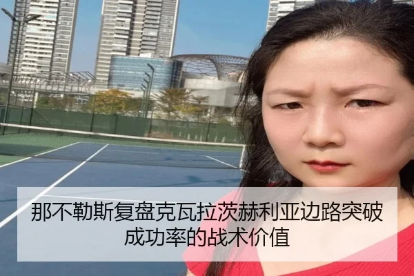 那不勒斯复盘克瓦拉茨赫利亚边路突破成功率的战术价值
