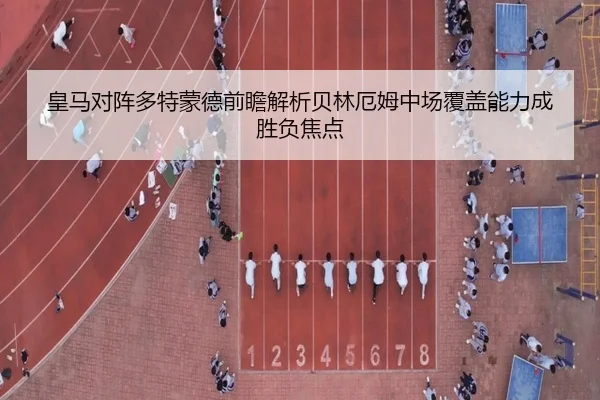 皇马对阵多特蒙德前瞻解析贝林厄姆中场覆盖能力成胜负焦点